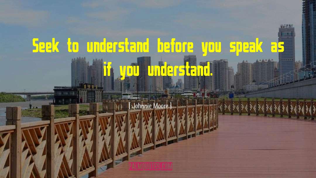 Johnnie Moore Quotes: Seek to understand before you