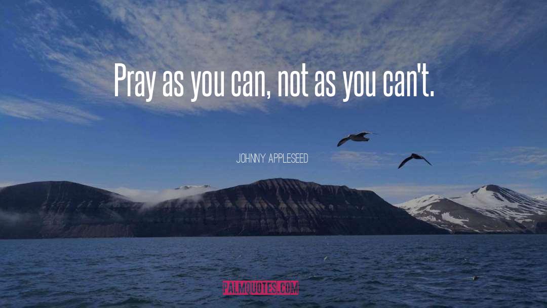 Johnny Appleseed Quotes: Pray as you can, not