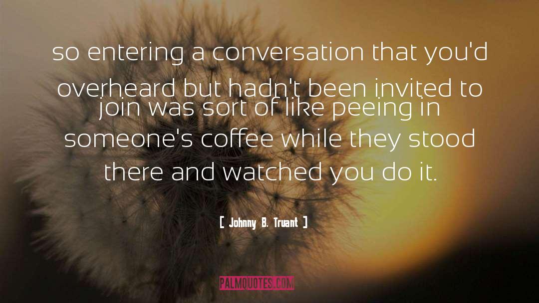 Johnny B. Truant Quotes: so entering a conversation that