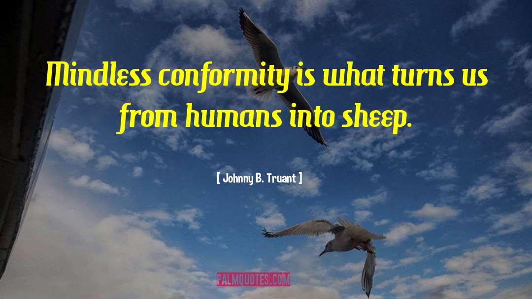 Johnny B. Truant Quotes: Mindless conformity is what turns