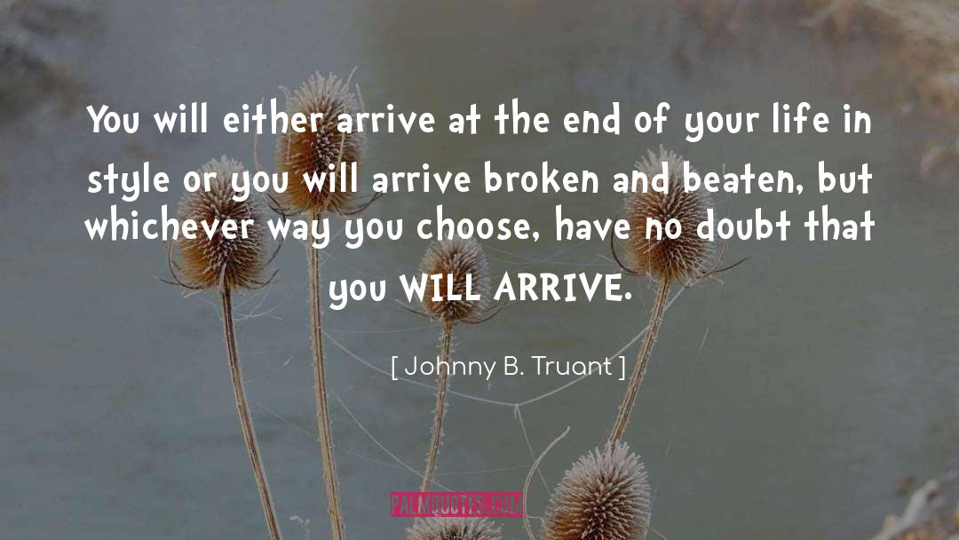Johnny B. Truant Quotes: You will either arrive at