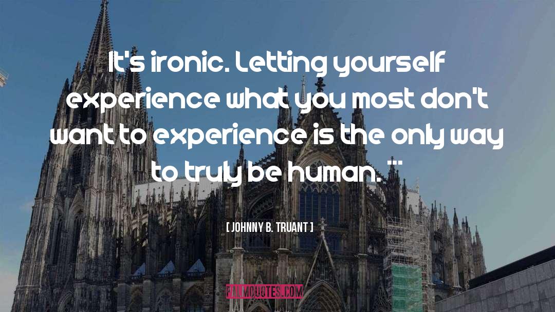 Johnny B. Truant Quotes: It's ironic. Letting yourself experience