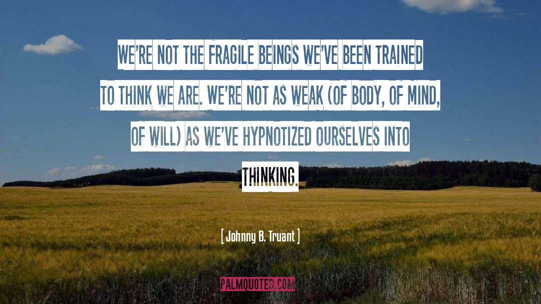 Johnny B. Truant Quotes: We're not the fragile beings