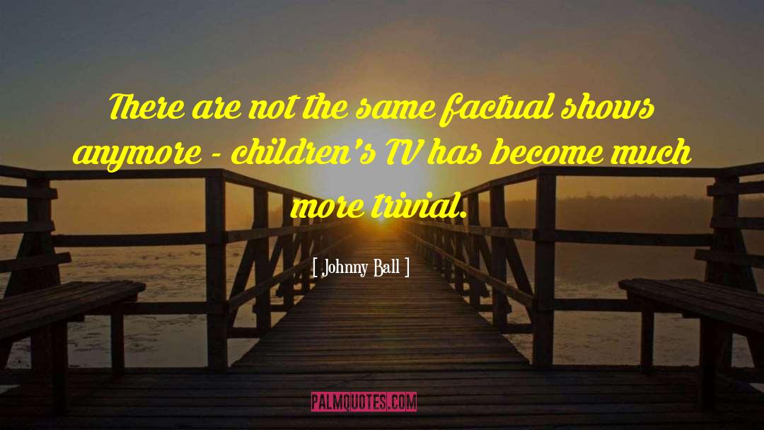 Johnny Ball Quotes: There are not the same
