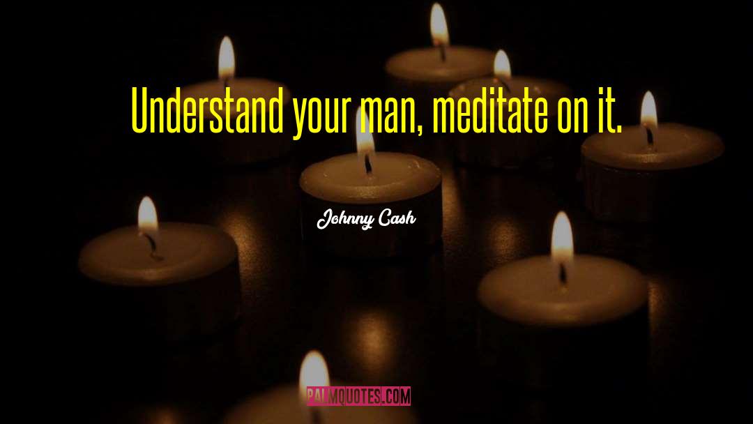 Johnny Cash Quotes: Understand your man, meditate on