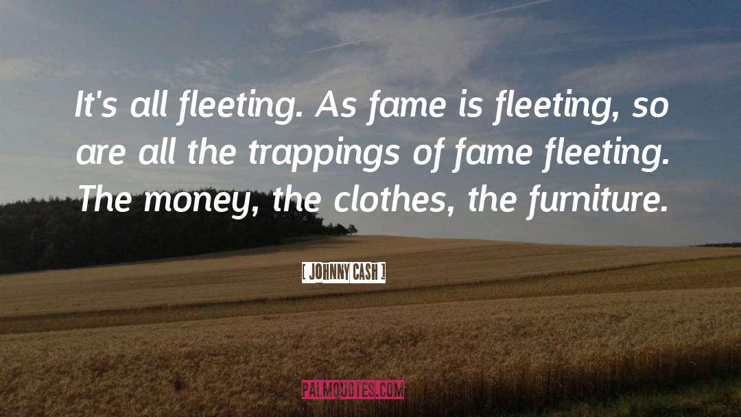 Johnny Cash Quotes: It's all fleeting. As fame