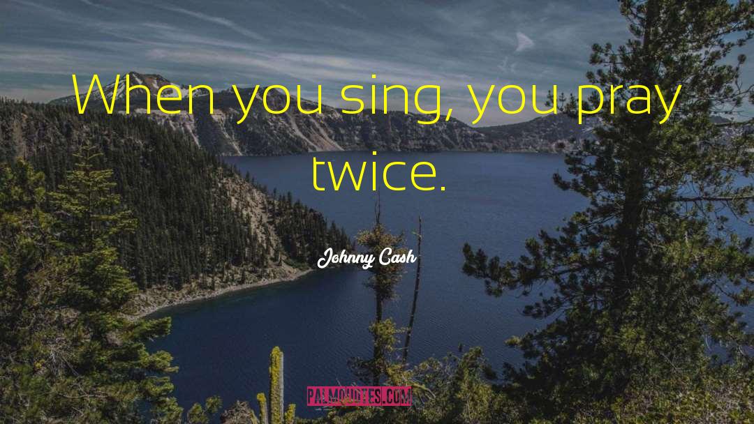 Johnny Cash Quotes: When you sing, you pray