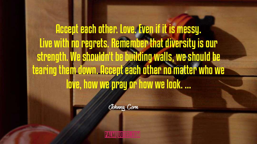 Johnny Corn Quotes: Accept each other. Love. Even