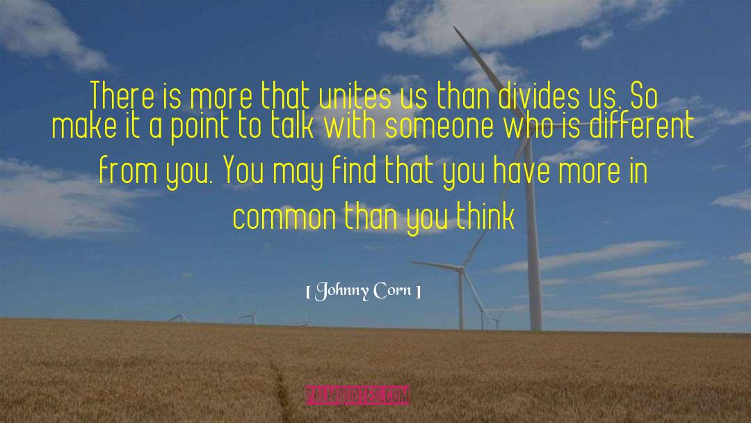 Johnny Corn Quotes: There is more that unites