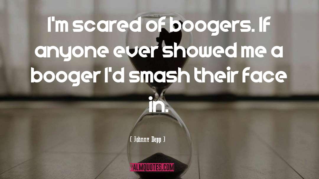 Johnny Depp Quotes: I'm scared of boogers. If