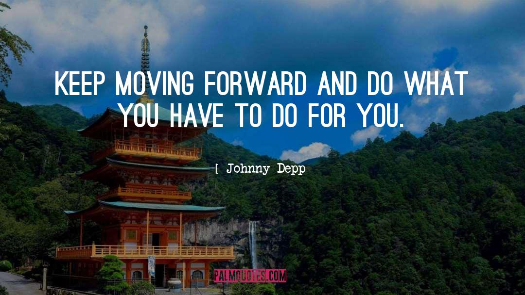 Johnny Depp Quotes: Keep moving forward and do