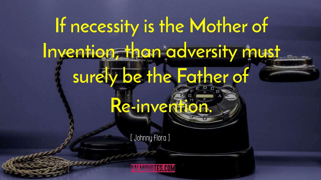 Johnny Flora Quotes: If necessity is the Mother