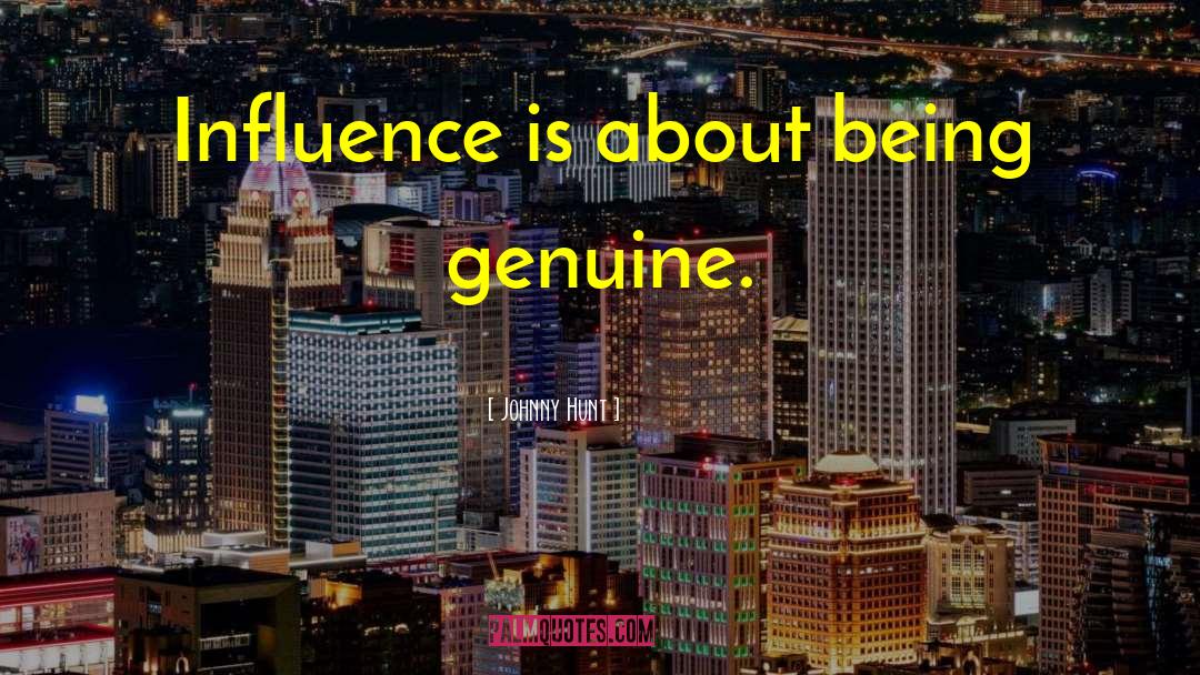 Johnny Hunt Quotes: Influence is about being genuine.