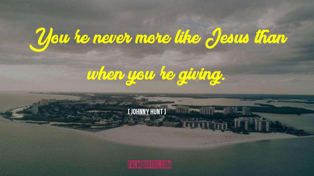 Johnny Hunt Quotes: You're never more like Jesus