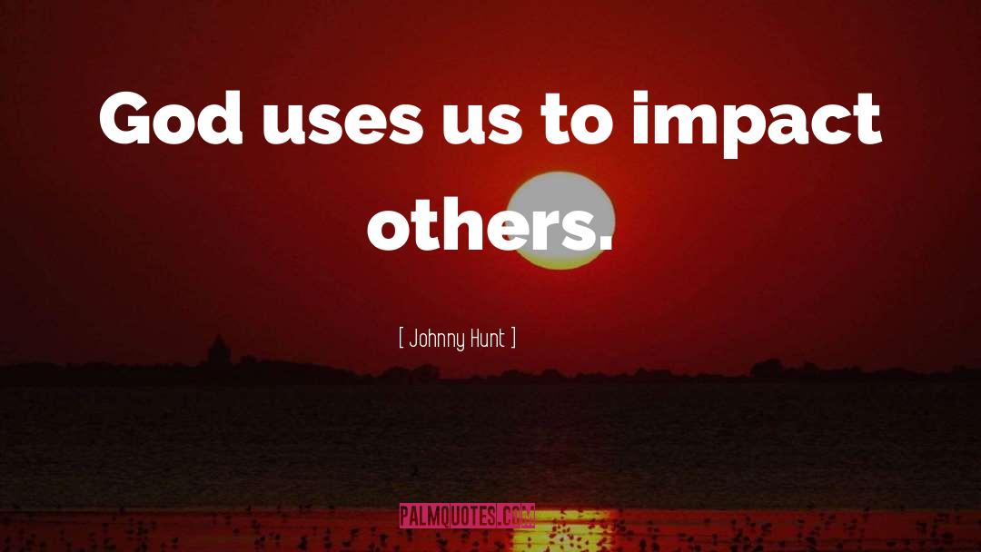Johnny Hunt Quotes: God uses us to impact