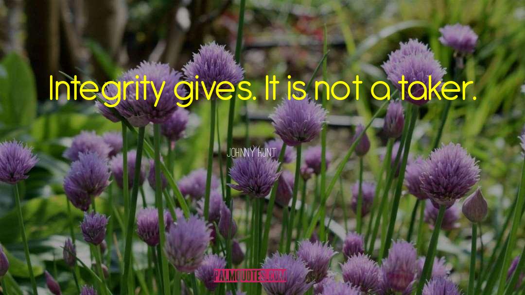 Johnny Hunt Quotes: Integrity gives. It is not