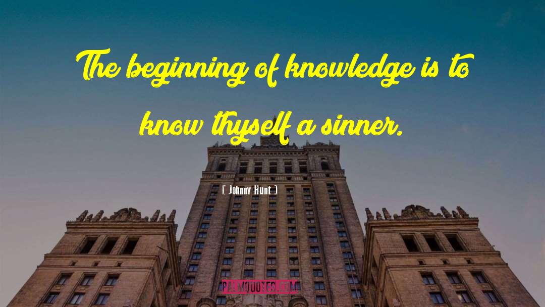 Johnny Hunt Quotes: The beginning of knowledge is