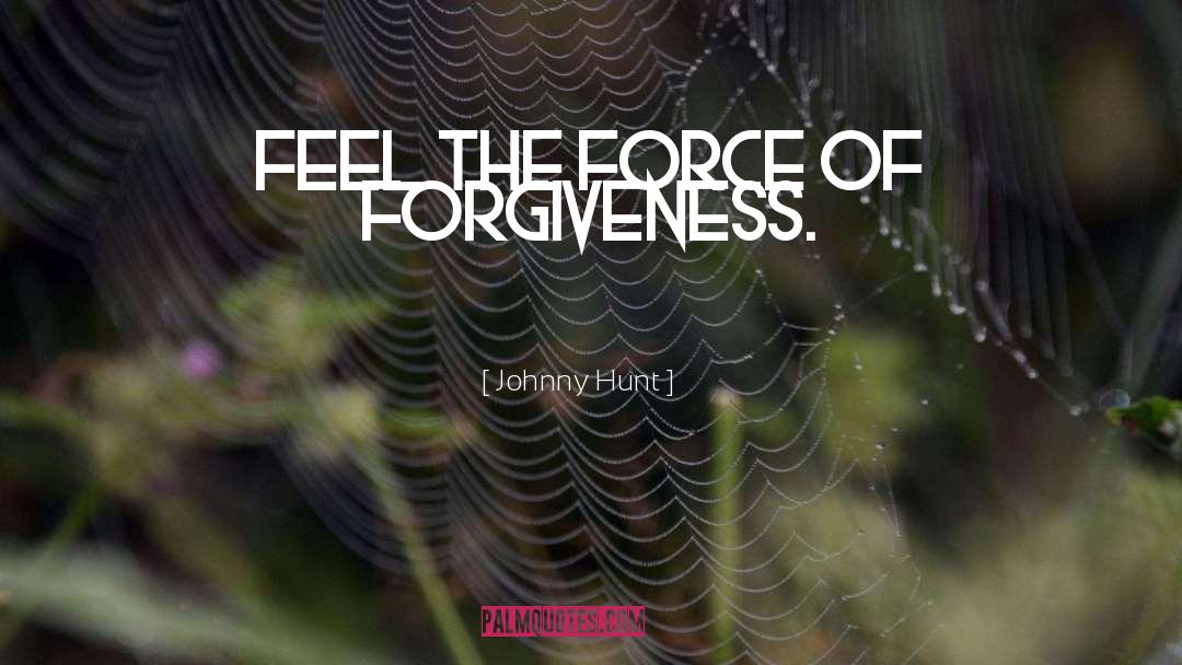 Johnny Hunt Quotes: Feel the force of forgiveness.