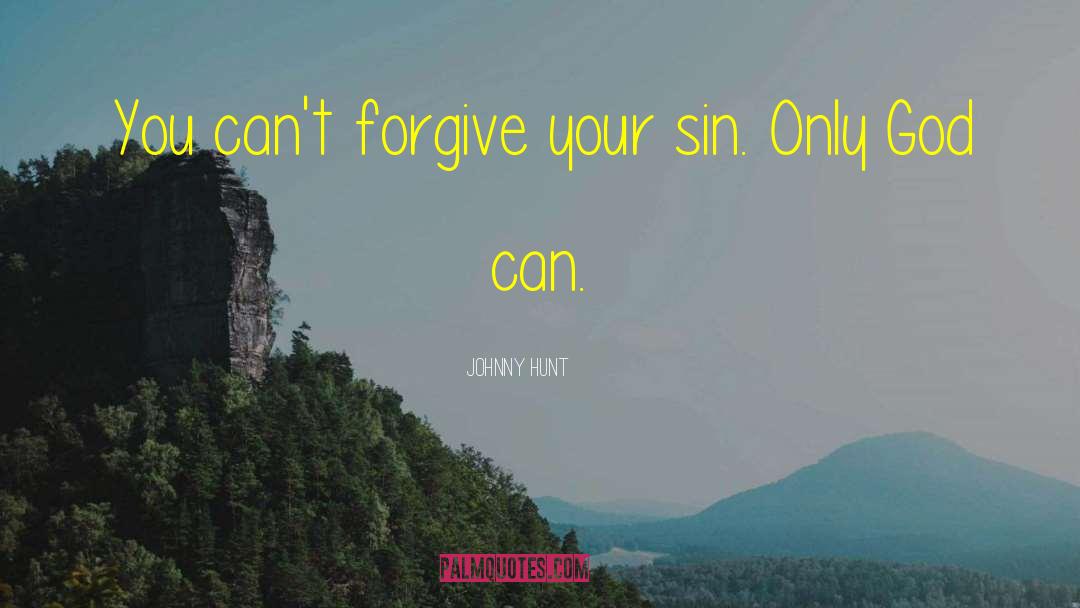 Johnny Hunt Quotes: You can't forgive your sin.