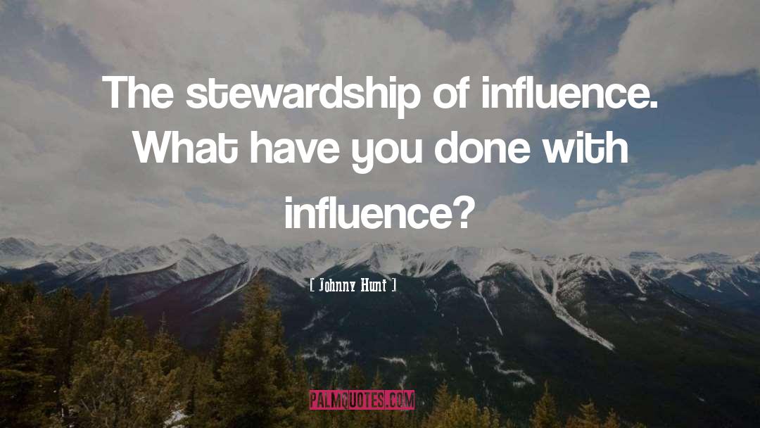 Johnny Hunt Quotes: The stewardship of influence. What