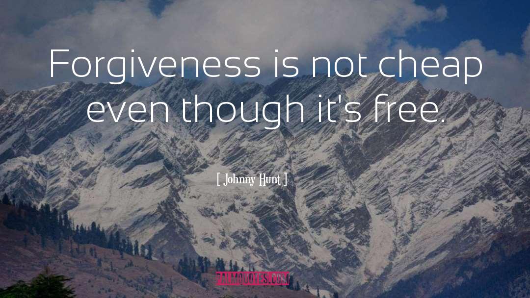Johnny Hunt Quotes: Forgiveness is not cheap even