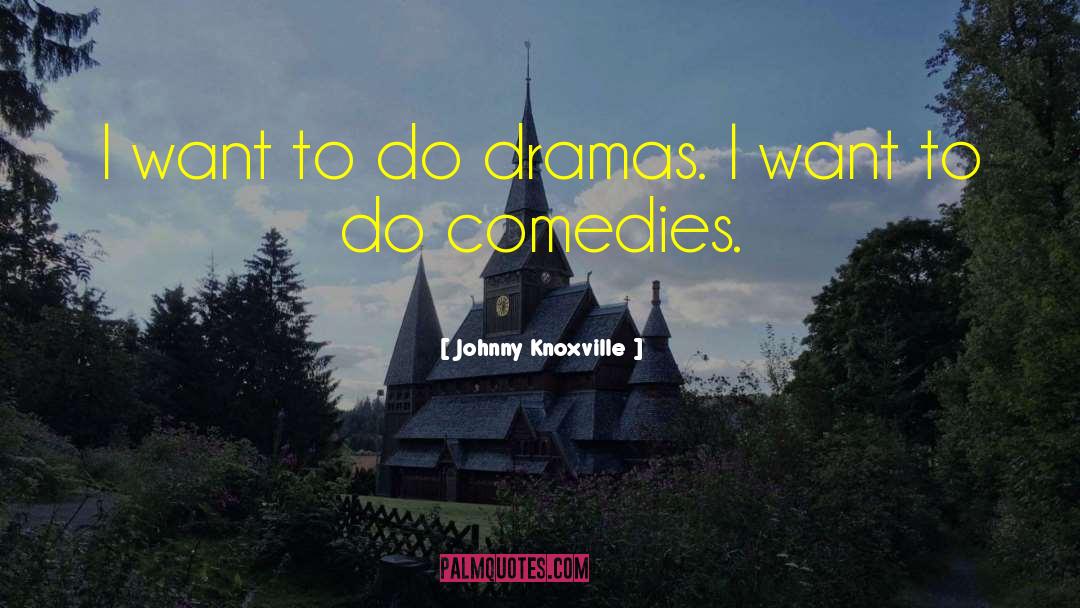 Johnny Knoxville Quotes: I want to do dramas.
