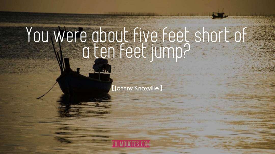 Johnny Knoxville Quotes: You were about five feet