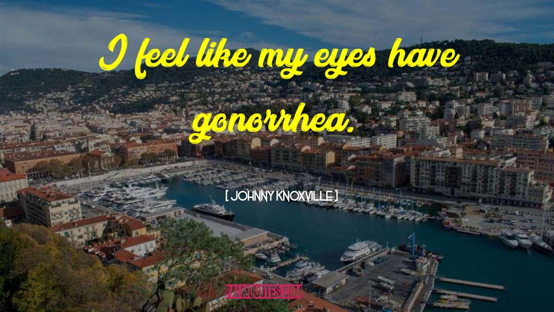 Johnny Knoxville Quotes: I feel like my eyes