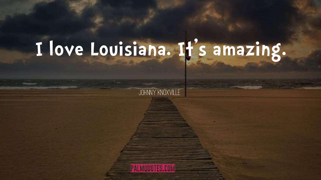 Johnny Knoxville Quotes: I love Louisiana. It's amazing.