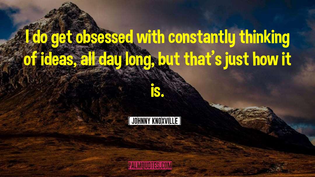 Johnny Knoxville Quotes: I do get obsessed with