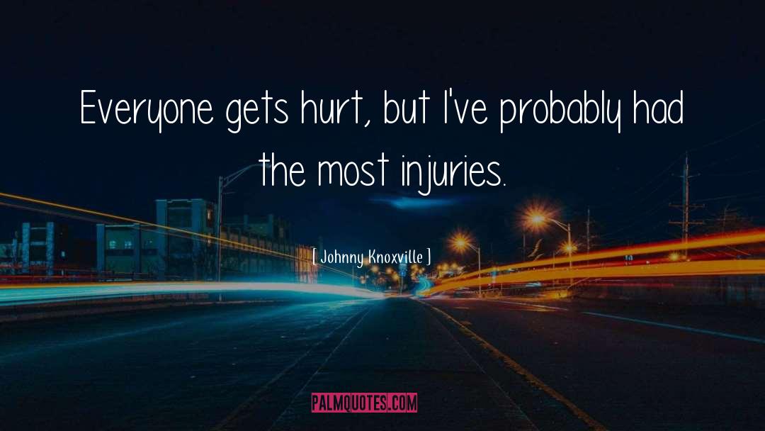 Johnny Knoxville Quotes: Everyone gets hurt, but I've