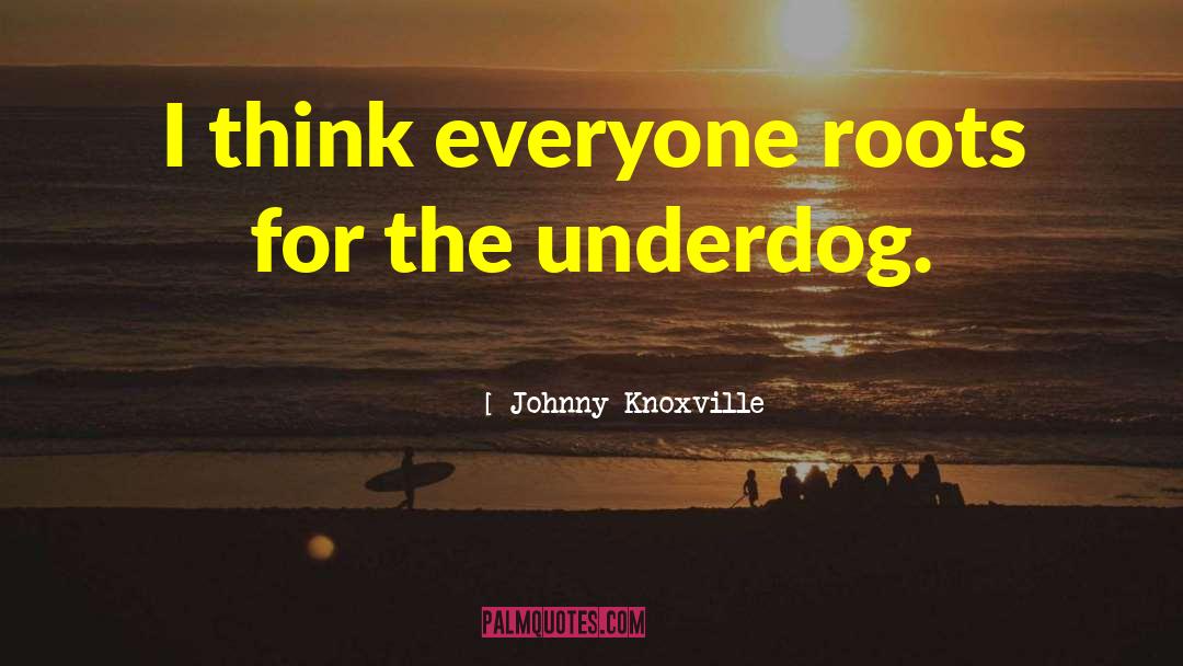 Johnny Knoxville Quotes: I think everyone roots for