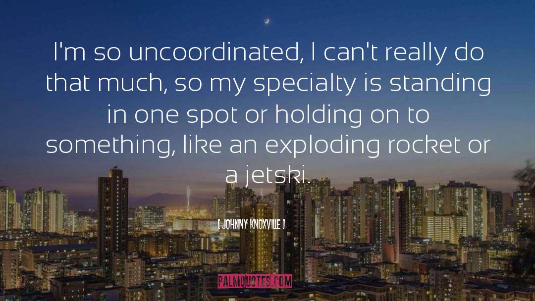 Johnny Knoxville Quotes: I'm so uncoordinated, I can't