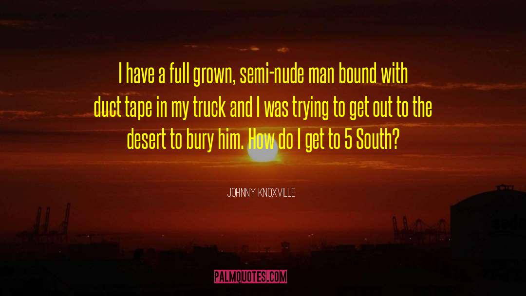 Johnny Knoxville Quotes: I have a full grown,