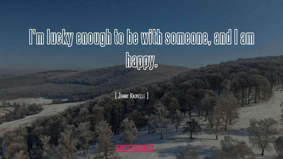 Johnny Knoxville Quotes: I'm lucky enough to be