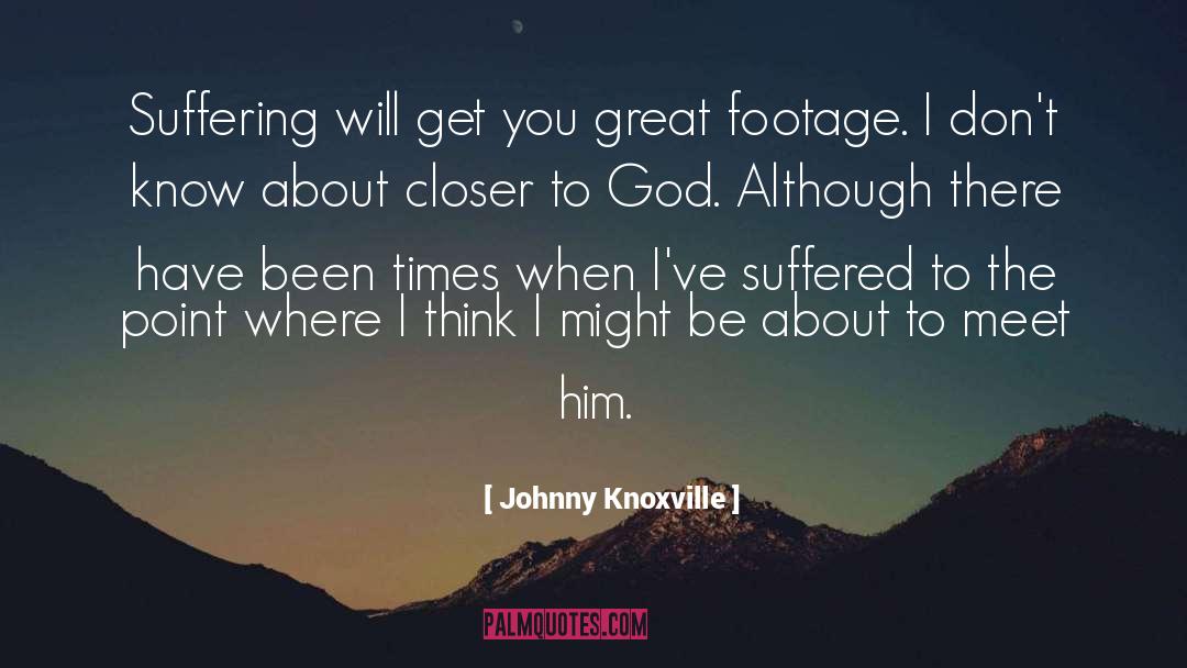 Johnny Knoxville Quotes: Suffering will get you great