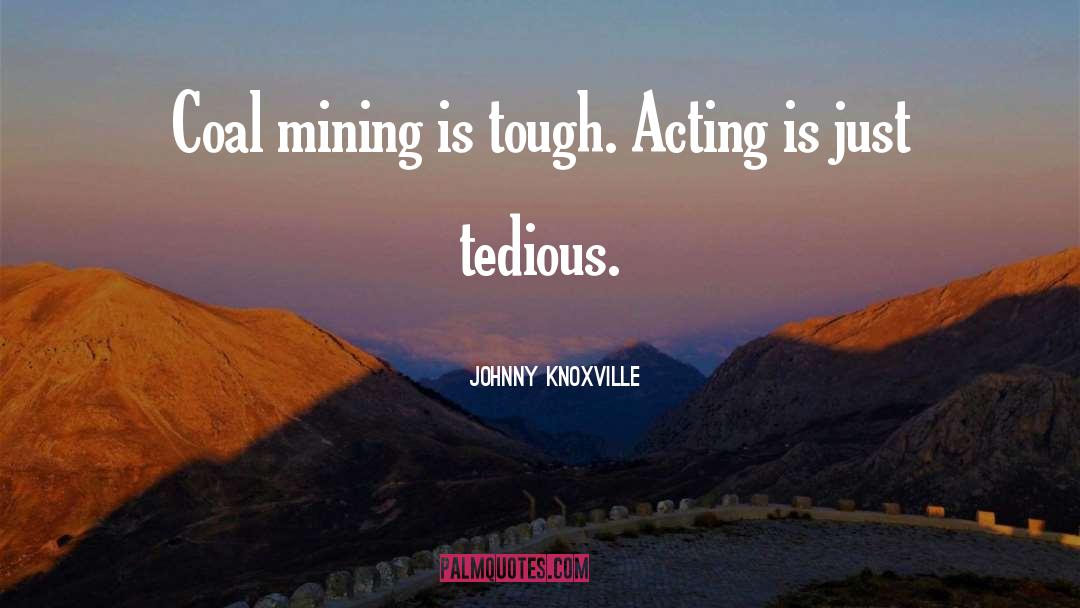 Johnny Knoxville Quotes: Coal mining is tough. Acting