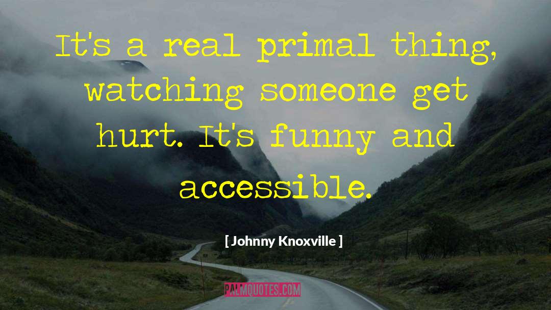 Johnny Knoxville Quotes: It's a real primal thing,