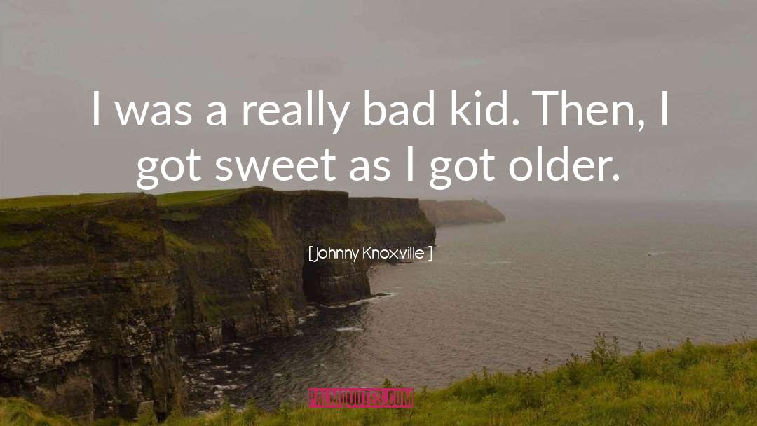 Johnny Knoxville Quotes: I was a really bad