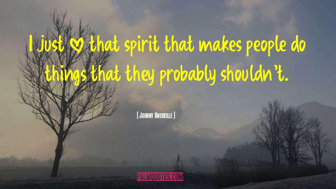 Johnny Knoxville Quotes: I just love that spirit