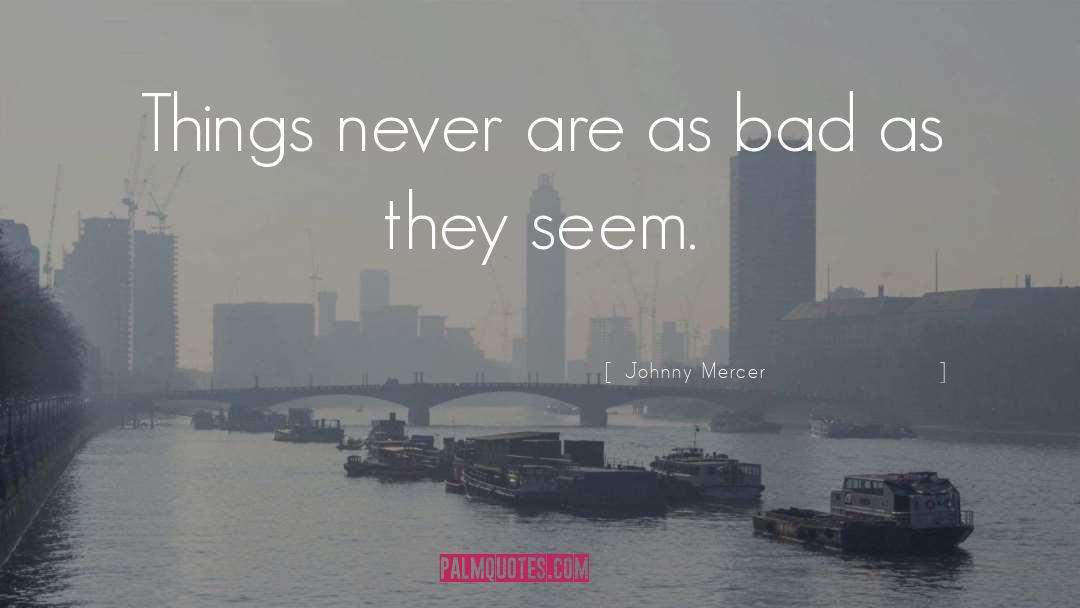 Johnny Mercer Quotes: Things never are as bad