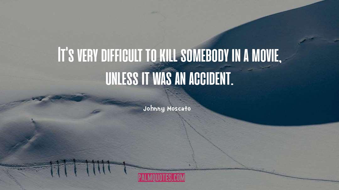 Johnny Moscato Quotes: It's very difficult to kill