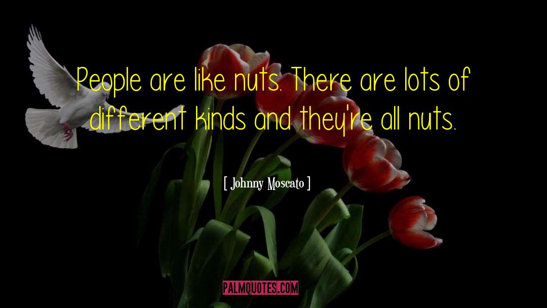 Johnny Moscato Quotes: People are like nuts. There