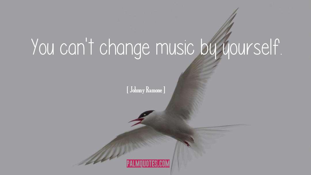 Johnny Ramone Quotes: You can't change music by