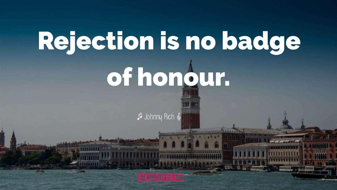 Johnny Rich Quotes: Rejection is no badge of
