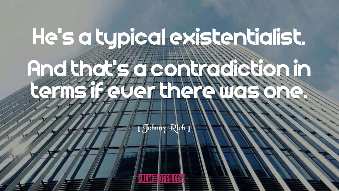 Johnny Rich Quotes: He's a typical existentialist. And