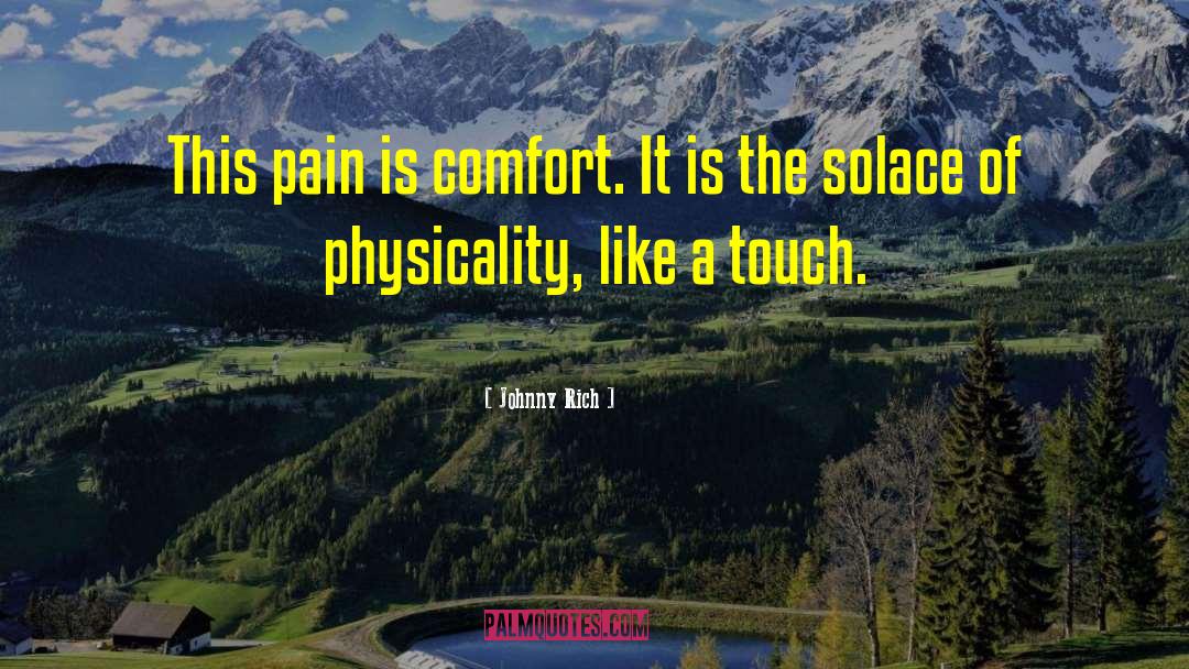 Johnny Rich Quotes: This pain is comfort. It