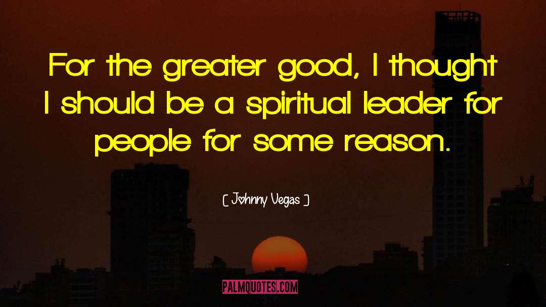 Johnny Vegas Quotes: For the greater good, I