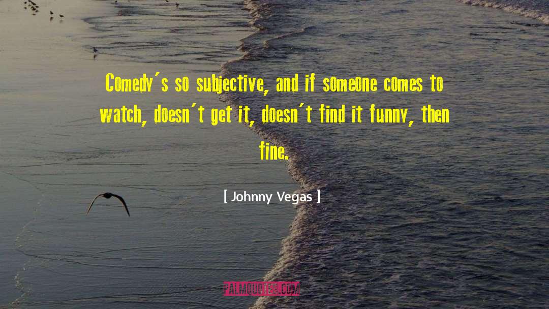 Johnny Vegas Quotes: Comedy's so subjective, and if