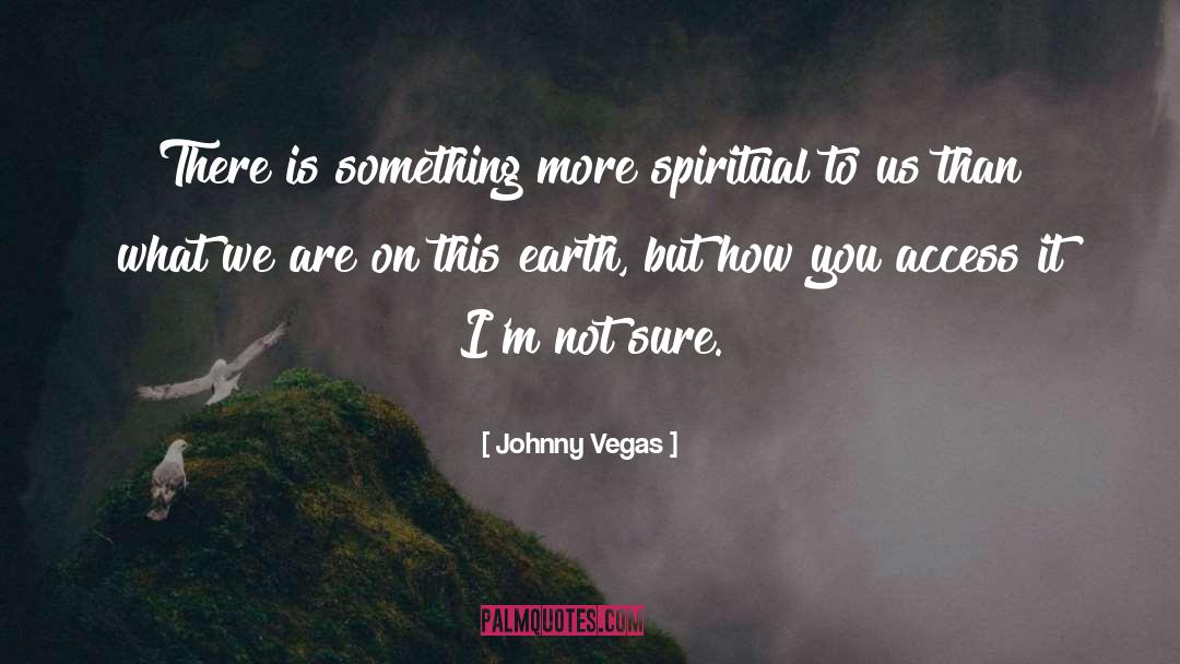 Johnny Vegas Quotes: There is something more spiritual